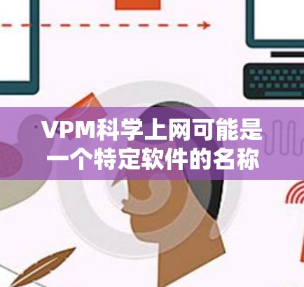VPM科学上网可能是一个特定软件的名称,也可能是某个平台或项目中的缩写。如果你有具体的上下文或更多的信息,可以提供更多信息,我可以帮助你更准确地解答 VPM科学上网可能是一个特定软件的名称,也可能是某个平台或项目中的缩写。如果你有具体的上下文或更多的信息,可以提供更多信息,我可以帮助你更准确地解答