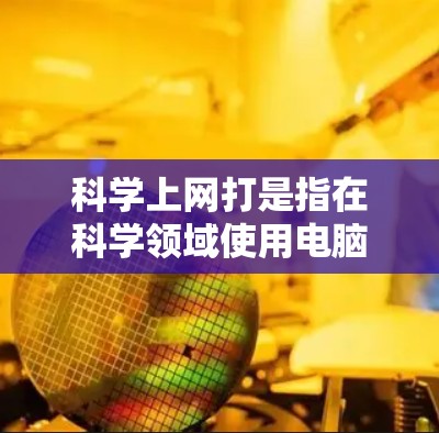 科学上网打是指在科学领域使用电脑软件进行输入和操作时的技巧和方法。以下是一些关于科学上网打的详细信息 科学上网打是指在科学领域使用电脑软件进行输入和操作时的技巧和方法。以下是一些关于科学上网打的详细信息