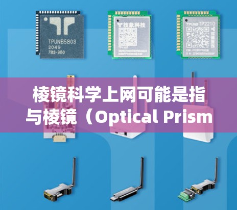 棱镜科学上网可能是指与棱镜（Optical Prism）相关的某种技术或应用，具体含义可能因上下文而异。以下是一些可能的解释和应用场景