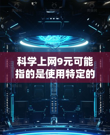 科学上网9元可能指的是使用特定的科学计算器或科学上网服务的价格。科学计算器的价格因品牌、功能和使用需求而异。以下是关于科学计算器和科学上网服务的一些常见价格和推荐选项