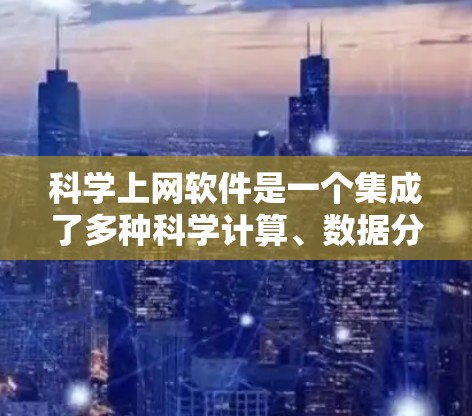 科学上网软件是一个集成了多种科学计算、数据分析和图形绘图功能的工具,广泛应用于科学研究、工程设计、数据可视化等领域。以下是一些常用的科学上网软件及其主要功能 科学上网软件是一个集成了多种科学计算、数据分析和图形绘图功能的工具,广泛应用于科学研究、工程设计、数据可视化等领域。以下是一些常用的科学上网软件及其主要功能