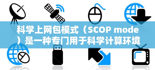 科学上网包模式（SCOP mode）是一种专门用于科学计算环境中的网络管理工具，主要用于监控和管理科学数据包的传输。以下是对其的详细解析