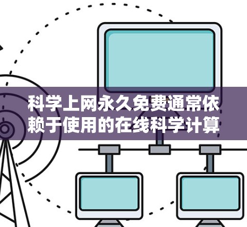 科学上网永久免费通常依赖于使用的在线科学计算器或工具。这些工具可能是免费的，如在线计算器或数学软件。以下是一些可能的情况