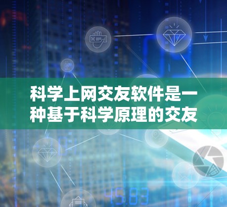 科学上网交友软件是一种基于科学原理的交友工具，通过数据分析和算法推荐，帮助用户找到符合特定兴趣和条件的人际关系。以下是对这种软件的详细分析和总结