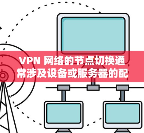VPN 网络的节点切换通常涉及设备或服务器的配置问题。以下是解决 VPN 网络节点切换的常见步骤和方法