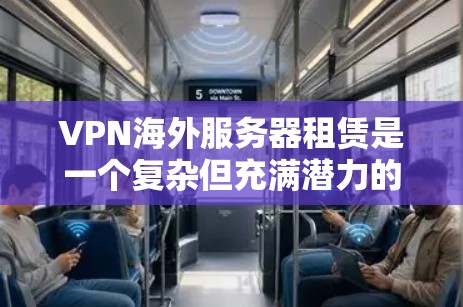 VPN海外服务器租赁是一个复杂但充满潜力的领域，能够为用户提供远程访问和实时更新的体验。以下是一些关键点，帮助您更好地理解和应用这一技术