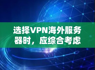 选择VPN海外服务器时，应综合考虑多个因素以确保安全、可靠和高效的连接。以下是一个结构化的指南，帮助您做出明智的选择