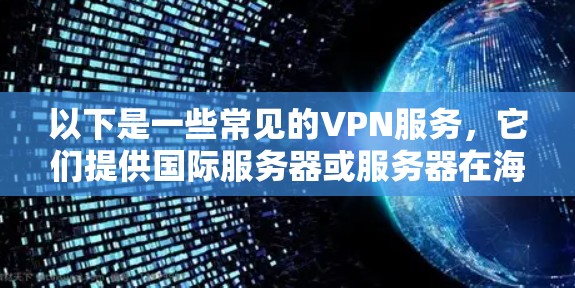 以下是一些常见的VPN服务，它们提供国际服务器或服务器在海外的连接