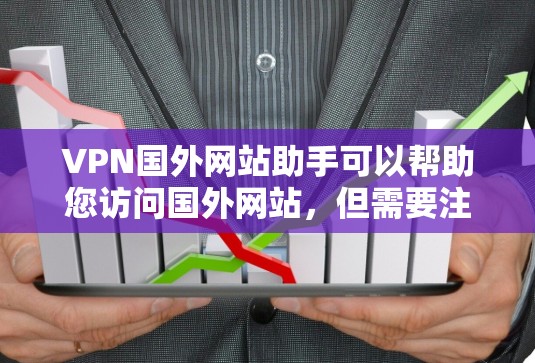 VPN国外网站助手可以帮助您访问国外网站,但需要注意以下几点 VPN国外网站助手可以帮助您访问国外网站,但需要注意以下几点