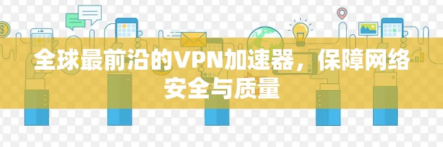 全球最前沿的VPN加速器,保障网络安全与质量 全球最前沿的VPN加速器,保障网络安全与质量