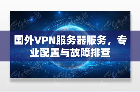 国外VPN服务器服务,专业配置与故障排查 国外VPN服务器服务,专业配置与故障排查