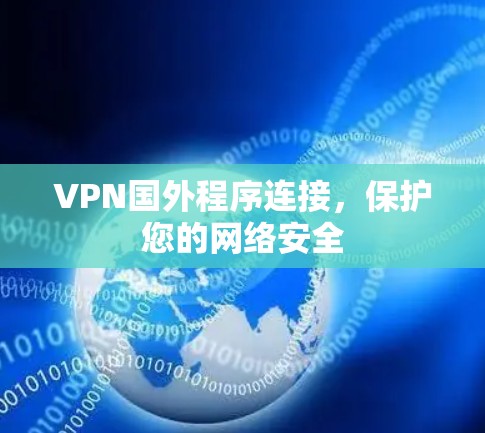 VPN国外程序连接，保护您的网络安全