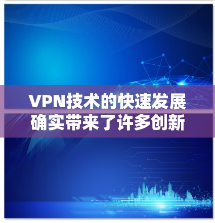 VPN技术的快速发展确实带来了许多创新和便利，但也伴随着一些挑战和风险。以下是一些关于VPN国际线路加速的要点