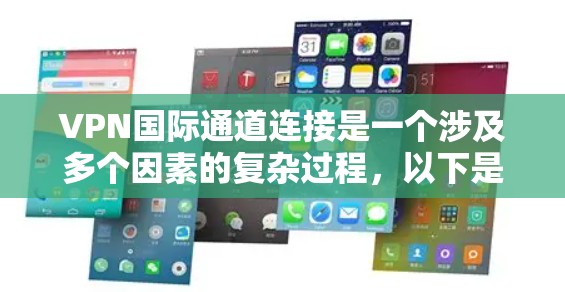 VPN国际通道连接是一个涉及多个因素的复杂过程，以下是分步骤的建议