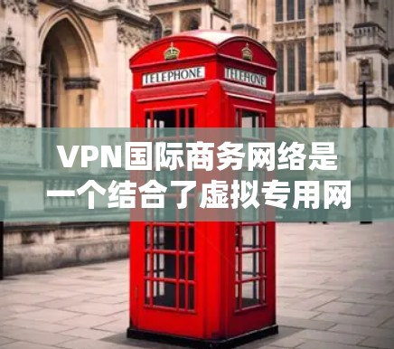 VPN国际商务网络是一个结合了虚拟专用网(VPN)技术和国际商务业务的体系,旨在为企业提供跨国的网络服务。以下是对该概念的详细总结 VPN国际商务网络是一个结合了虚拟专用网(VPN)技术和国际商务业务的体系,旨在为企业提供跨国的网络服务。以下是对该概念的详细总结