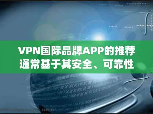 VPN国际品牌APP的推荐通常基于其安全、可靠性和用户体验。以下是一些知名的国际品牌及其推荐的VPN App，供您参考