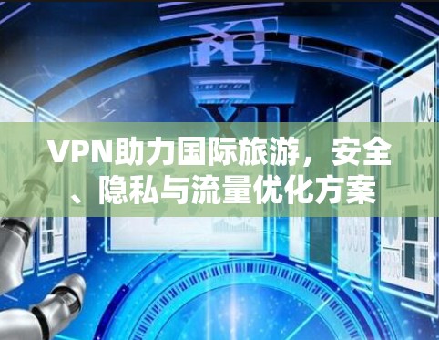 VPN助力国际旅游，安全、隐私与流量优化方案