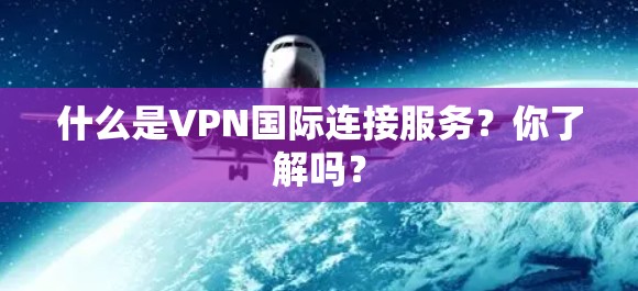 什么是VPN国际连接服务?你了解吗? 什么是VPN国际连接服务?你了解吗?