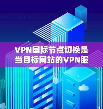 VPN国际节点切换是当目标网站的VPN服务器需要切换到国际范围内的其他服务器时,用户可以使用VPN进行流量切换。这通常用于确保目标网站的安全性和稳定性 VPN国际节点切换是当目标网站的VPN服务器需要切换到国际范围内的其他服务器时,用户可以使用VPN进行流量切换。这通常用于确保目标网站的安全性和稳定性