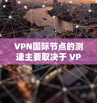 VPN国际节点的测速主要取决于 VPN 服务的类型和具体的测试条件。以下是一些关于 VPN 测速的常见问题及解答 VPN国际节点的测速主要取决于 VPN 服务的类型和具体的测试条件。以下是一些关于 VPN 测速的常见问题及解答