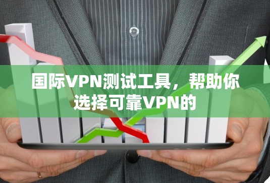 国际VPN测试工具，帮助你选择可靠VPN的
