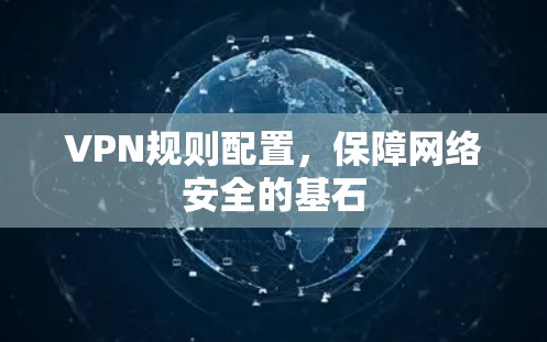 VPN规则配置，保障网络安全的基石