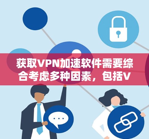 获取VPN加速软件需要综合考虑多种因素，包括VPN服务、加速工具的功能、网络需求以及安全问题。以下是一些步骤性的指导，帮助您有效获取适合自己的VPN加速软件