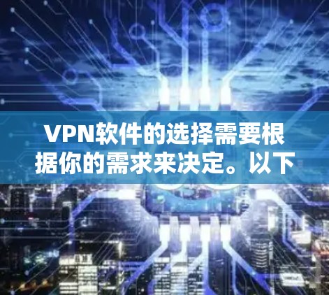 VPN软件的选择需要根据你的需求来决定。以下是一些推荐的VPN软件和最佳网络选择