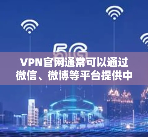 VPN官网通常可以通过微信、微博等平台提供中文版服务。以下是关于如何下载并使用中文VPN的一些常见问题和解决方案
