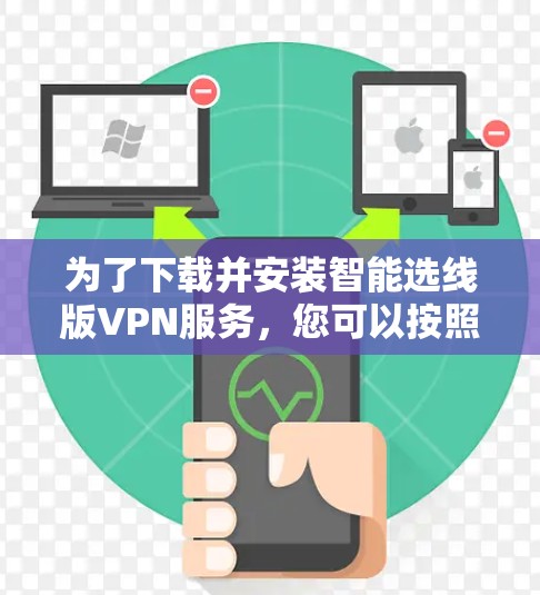 为了下载并安装智能选线版VPN服务,您可以按照以下步骤进行 为了下载并安装智能选线版VPN服务,您可以按照以下步骤进行