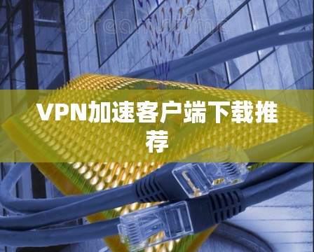 VPN加速客户端下载推荐
