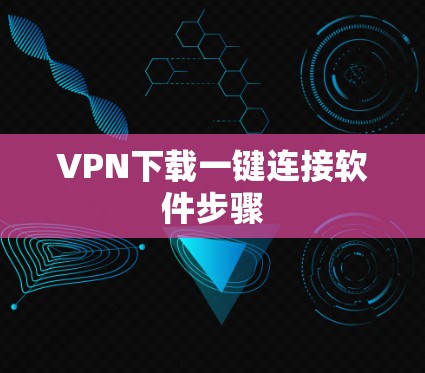 VPN下载一键连接软件步骤