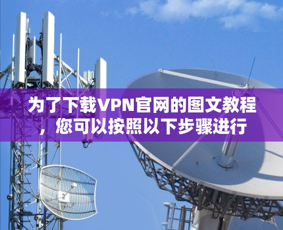 为了下载VPN官网的图文教程，您可以按照以下步骤进行