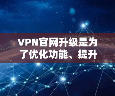 VPN官网升级是为了优化功能、提升性能，以及修复已存在的问题。以下是逐步的下载和升级过程