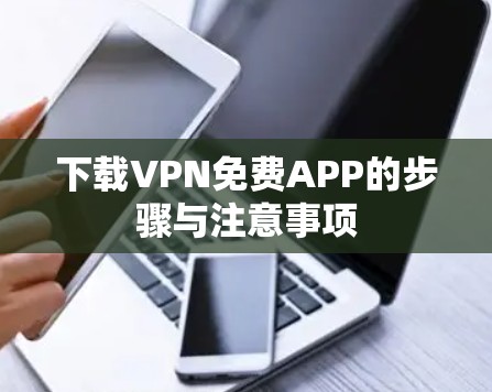 下载VPN免费APP的步骤与注意事项