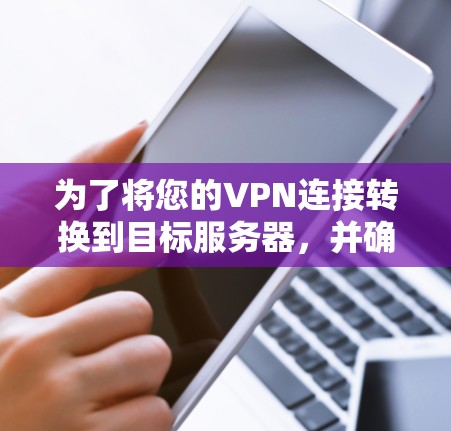 为了将您的VPN连接转换到目标服务器，并确保安全，您可以按照以下步骤操作