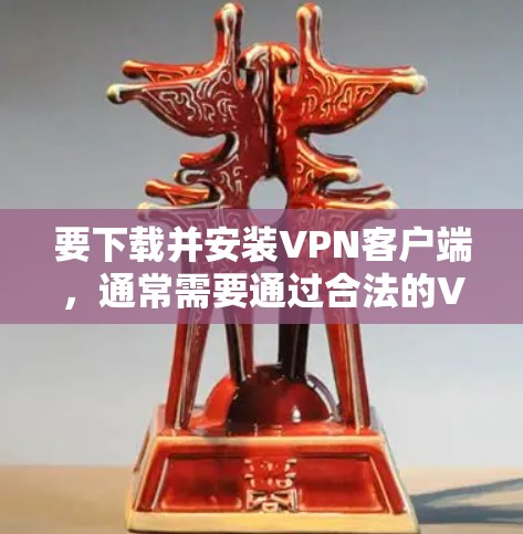 要下载并安装VPN客户端，通常需要通过合法的VPN服务来确保安全性。以下是详细的步骤和推荐