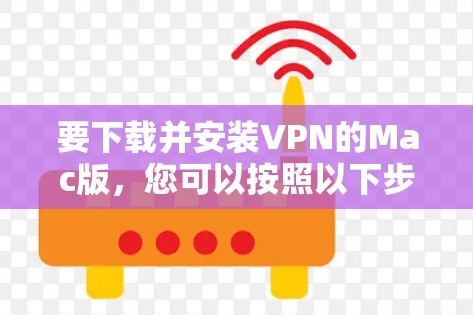 要下载并安装VPN的Mac版，您可以按照以下步骤操作