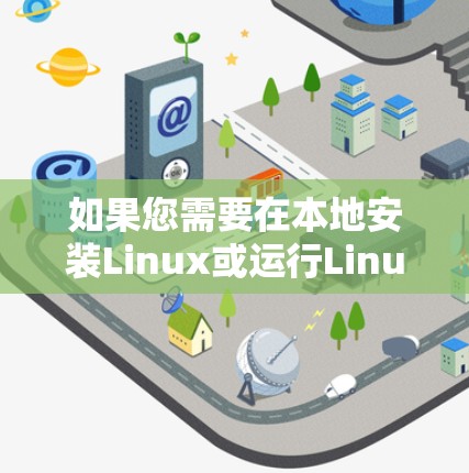 如果您需要在本地安装Linux或运行Linux应用,可以考虑以下方式 如果您需要在本地安装Linux或运行Linux应用,可以考虑以下方式