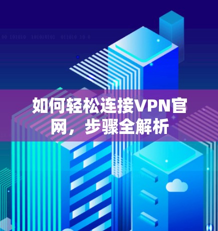 如何轻松连接VPN官网，步骤全解析