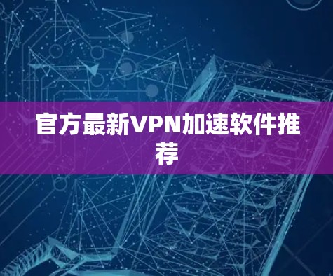 官方最新VPN加速软件推荐