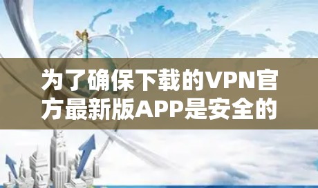 为了确保下载的VPN官方最新版APP是安全的，建议您从可信的VPN服务器或合法的VPN平台下载。以下是一些可靠来源和下载建议