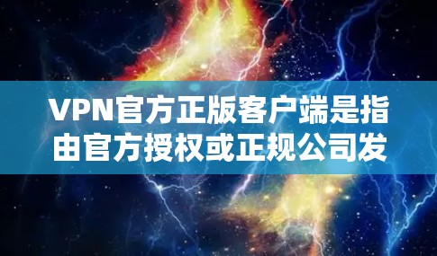 VPN官方正版客户端是指由官方授权或正规公司发行的VPN应用,这些客户端通常提供安全、可靠的内容服务。以下是关于VPN官方正版客户端的一些信息和建议 VPN官方正版客户端是指由官方授权或正规公司发行的VPN应用,这些客户端通常提供安全、可靠的内容服务。以下是关于VPN官方正版客户端的一些信息和建议