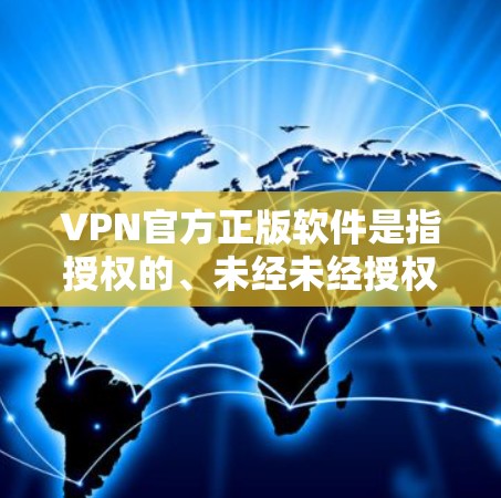 VPN官方正版软件是指授权的、未经未经授权插件或广告的软件,这些软件通常是由官方机构或知名软件公司提供的,确保软件的安全性和稳定性。以下是几种常见的VPN官方正版软件 VPN官方正版软件是指授权的、未经未经授权插件或广告的软件,这些软件通常是由官方机构或知名软件公司提供的,确保软件的安全性和稳定性。以下是几种常见的VPN官方正版软件