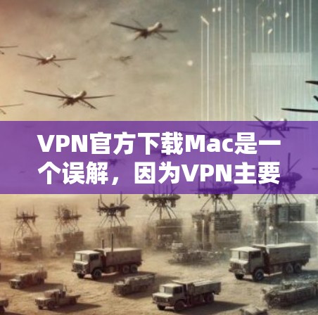 VPN官方下载Mac是一个误解,因为VPN主要用于提供VPN服务,而非为电脑下载软件。以下是详细的解释 VPN官方下载Mac是一个误解,因为VPN主要用于提供VPN服务,而非为电脑下载软件。以下是详细的解释