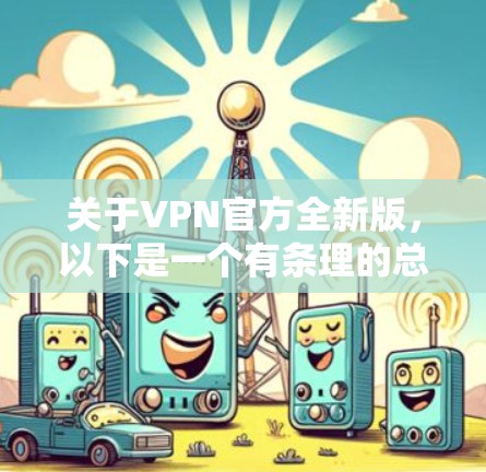 关于VPN官方全新版，以下是一个有条理的总结和建议