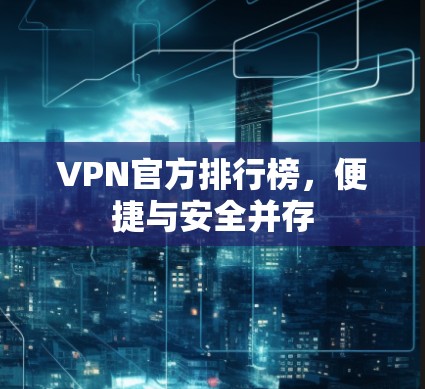 VPN官方排行榜，便捷与安全并存