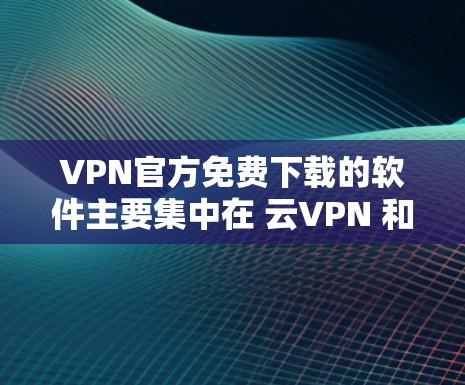 VPN官方免费下载的软件主要集中在 云VPN 和 本地VPN 的类别中。以下是关于如何下载和使用这些软件的一些信息 VPN官方免费下载的软件主要集中在 云VPN 和 本地VPN 的类别中。以下是关于如何下载和使用这些软件的一些信息