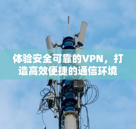 体验安全可靠的VPN，打造高效便捷的通信环境