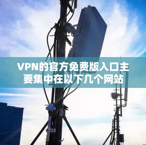 VPN的官方免费版入口主要集中在以下几个网站 VPN的官方免费版入口主要集中在以下几个网站